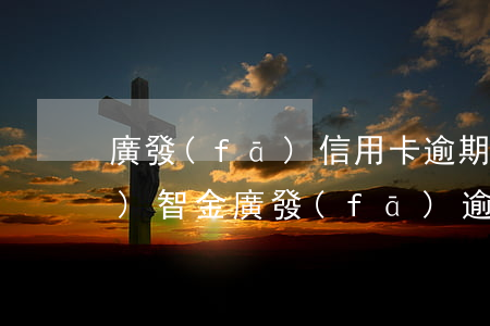 廣發(fā)信用卡逾期金額算財(cái)智金(廣發(fā)逾期最好的解釋)