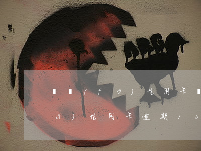 廣發(fā)信用卡過2天算逾期(廣發(fā)信用卡逾期10天后果)