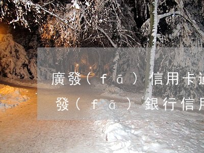 廣發(fā)信用卡過了寬限期逾期一天(廣發(fā)銀行信用卡 逾期)