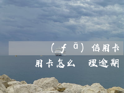 廣發(fā)信用卡 還款日（廣發(fā)信用卡怎么辦理逾期還款）
