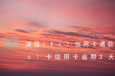 廣發(fā)信用卡還款期和逾期(廣發(fā)卡信用卡逾期3天)
