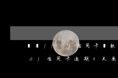 廣發(fā)信用卡還款逾期5天(廣發(fā)信用卡逾期3天要緊嗎)