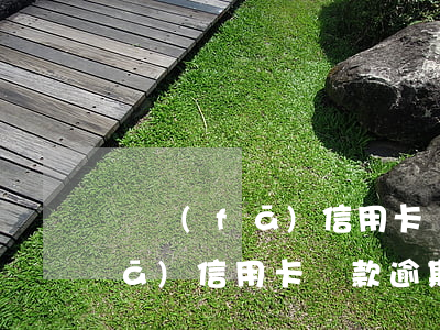 廣發(fā)信用卡還款逾期一天(廣發(fā)信用卡還款逾期一天)