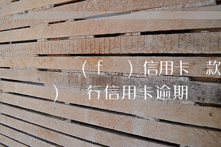 廣發(fā)信用卡還款逾期了(廣發(fā)銀行信用卡逾期兩個月說已經(jīng)起訴我了)