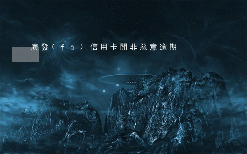 廣發(fā)信用卡開非惡意逾期