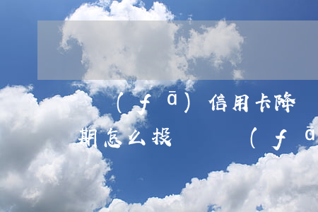 廣發(fā)信用卡降額導(dǎo)致逾期怎么投訴(廣發(fā)卡信用卡逾期3天)