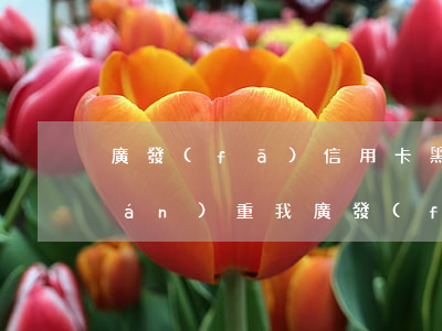 廣發(fā)信用卡黑屋兩年前逾期嚴(yán)重(我廣發(fā)銀行信用卡列入黑名單)