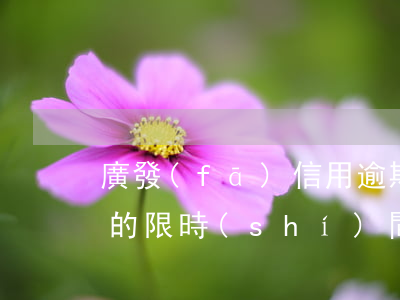 廣發(fā)信用逾期2天還最低金額,剩下的限時(shí)間嗎（廣發(fā)信用卡逾期兩天扣了20）