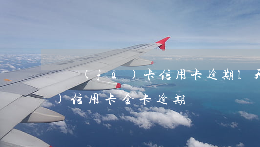 廣發(fā)卡信用卡逾期1天（廣發(fā)信用卡金卡逾期）
