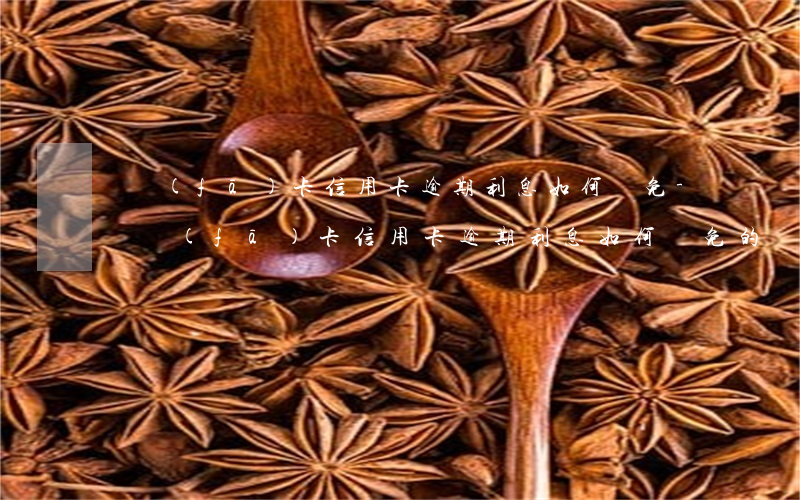 廣發(fā)卡信用卡逾期利息如何減免-廣發(fā)卡信用卡逾期利息如何減免的
