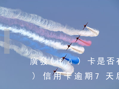 廣發(fā)卡是否有逾期還款(廣發(fā)信用卡逾期7天后還清 ,為啥還受限制)