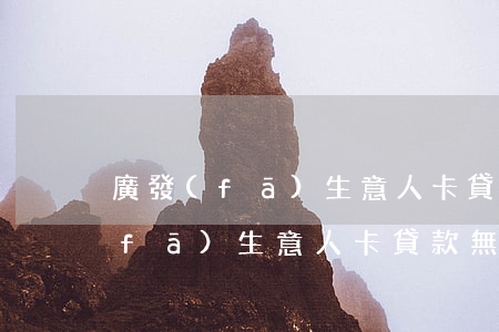 廣發(fā)生意人卡貸款無力償還(廣發(fā)生意人卡貸款無力償還)