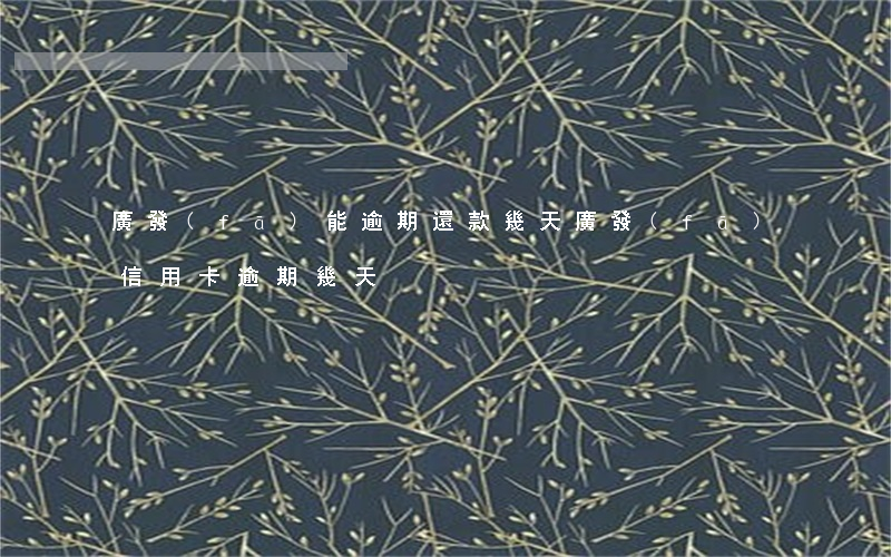 廣發(fā)能逾期還款幾天(廣發(fā)信用卡逾期幾天)