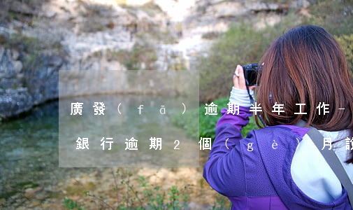 廣發(fā)逾期半年工作-廣發(fā)銀行逾期2個(gè)月說(shuō)完走法律程序