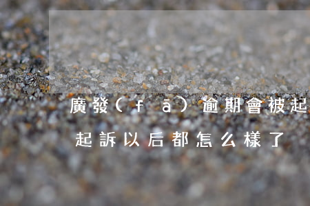廣發(fā)逾期會被起訴么(廣發(fā)起訴以后都怎么樣了)