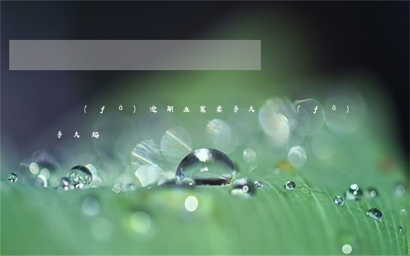 廣發(fā)逾期立案要多久(廣發(fā)多久起訴)