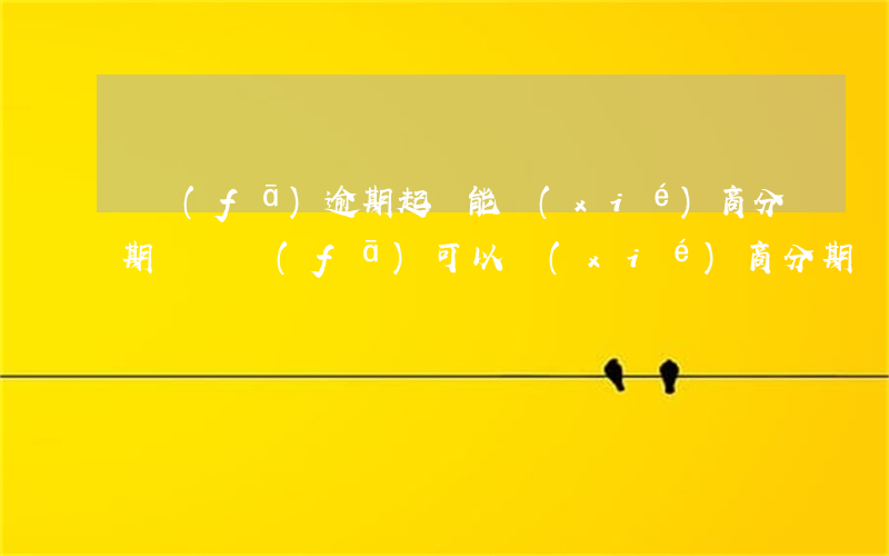 廣發(fā)逾期起訴能協(xié)商分期嗎 廣發(fā)可以協(xié)商分期還款嗎