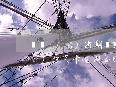 廣發(fā)逾期還款后怎樣解凍(廣發(fā)信用卡逾期客服不給解凍)
