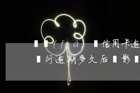 廣發(fā)銀信用卡逾期-廣發(fā)銀行逾期多久后會影響其他信用卡