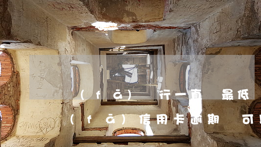 廣發(fā)銀行一直還最低還款可以嗎（廣發(fā)信用卡逾期還可以最低還款嗎）