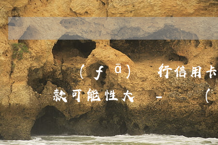廣發(fā)銀行信用卡協(xié)商還款可能性大嗎-廣發(fā)銀行信用卡協(xié)商還款可能性大嗎知乎