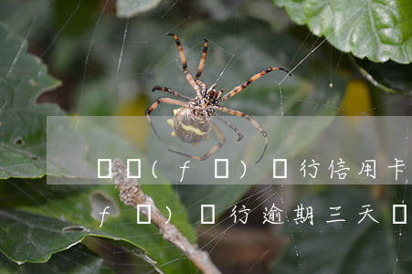廣發(fā)銀行信用卡可逾期幾天(廣發(fā)銀行逾期三天還款對信用有影響嗎)