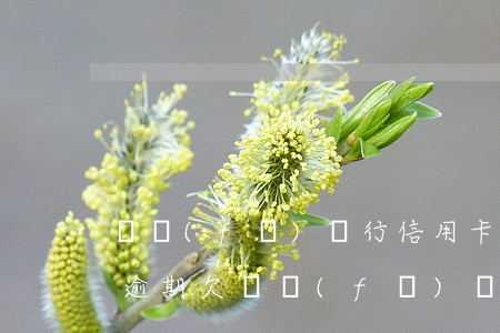 廣發(fā)銀行信用卡差6萬(wàn)逾期(欠廣發(fā)銀行信用卡5萬(wàn)以上的人多不多)