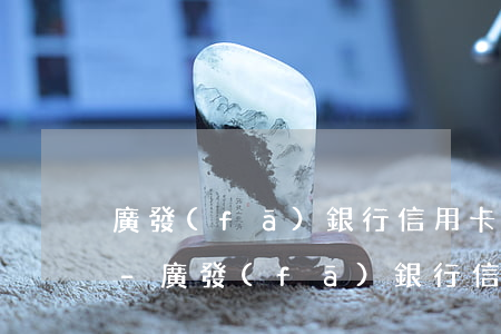 廣發(fā)銀行信用卡逾期140000-廣發(fā)銀行信用卡逾期了怎么協(xié)商