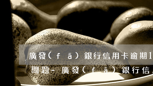 廣發(fā)銀行信用卡逾期1天會有什么問題-廣發(fā)銀行信用卡逾期1天會有什么問題嗎