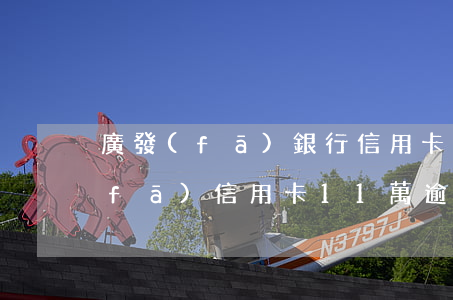 廣發(fā)銀行信用卡逾期1萬五(廣發(fā)信用卡11萬逾期2個(gè)月)
