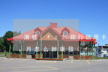 廣發(fā)銀行信用卡逾期一個(gè)月怎么辦(廣發(fā)銀行信用卡逾期一個(gè)月怎么辦理)