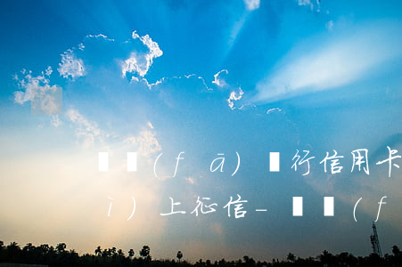 廣發(fā)銀行信用卡逾期一天會(huì)上征信-廣發(fā)銀行信用卡逾期一天會(huì)上征信嗎?
