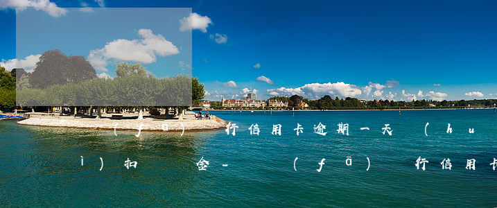 廣發(fā)銀行信用卡逾期一天會(huì)扣違約金-廣發(fā)銀行信用卡逾期一天會(huì)扣違約金嗎
