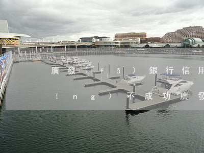 廣發(fā)銀行信用卡逾期一天申請(qǐng)不成功（廣發(fā)銀行信用卡逾期一天申請(qǐng)）