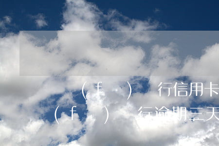廣發(fā)銀行信用卡逾期一般幾天(廣發(fā)銀行逾期三天還款對(duì)信用有影響嗎)