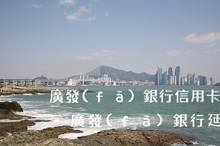 廣發(fā)銀行信用卡逾期三個月了還款-廣發(fā)銀行延期還款三個月