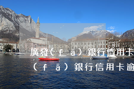 廣發(fā)銀行信用卡逾期未還利息(廣發(fā)銀行信用卡逾期一天有沒有影響?)