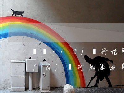 廣發(fā)銀行信用卡逾期被追繳(廣發(fā)銀行如果逾期了會將承擔什么責任)