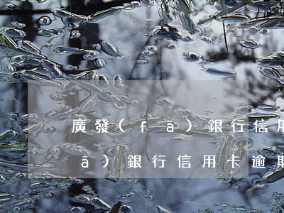 廣發(fā)銀行信用卡逾期記錄(廣發(fā)銀行信用卡逾期記錄保存多久)
