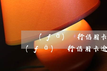 廣發(fā)銀行信用卡逾期還款費用 廣發(fā)銀行信用卡逾期還款費用多少