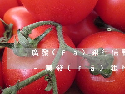 廣發(fā)銀行信譽(yù)卡逾期起訴-廣發(fā)銀行訴訟通知