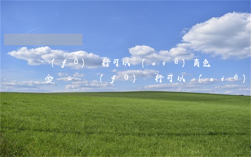 廣發(fā)銀行可以協(xié)商免違約金嗎-廣發(fā)銀行可以協(xié)商免違約金嗎