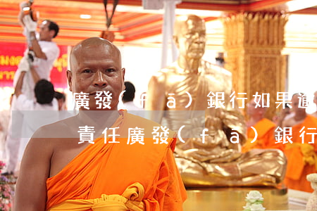 廣發(fā)銀行如果逾期了會將承擔什么責任（廣發(fā)銀行房貸逾期起訴）