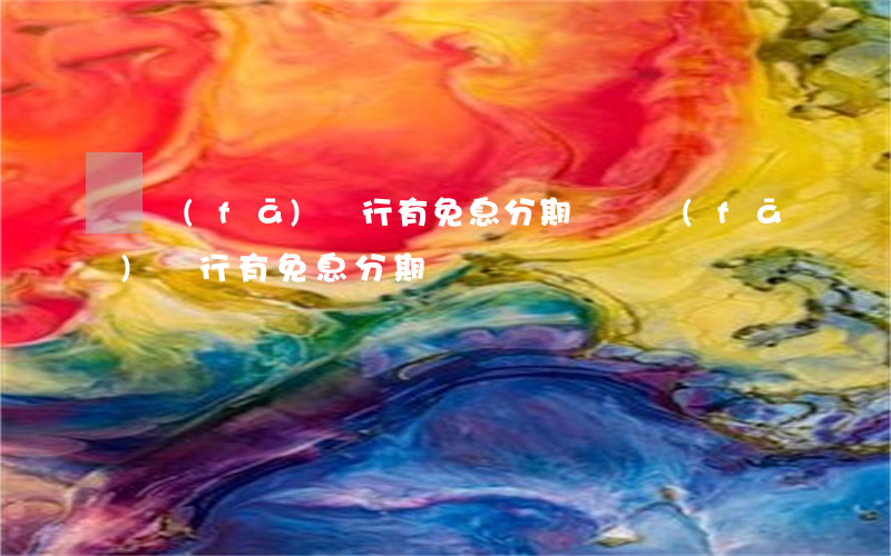 廣發(fā)銀行有免息分期嗎 廣發(fā)銀行有免息分期嗎