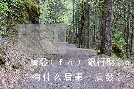 廣發(fā)銀行財(cái)智金逾期后有什么后果-廣發(fā)財(cái)智金逾期屬于刑事案件還是民事案件