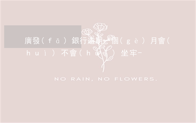 廣發(fā)銀行逾期一個(gè)月會(huì)不會(huì)坐牢-