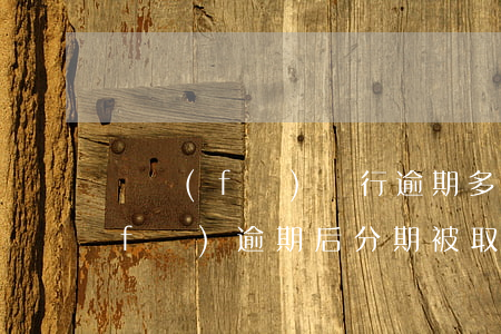 廣發(fā)銀行逾期多久取消分期(廣發(fā)逾期后分期被取消后還有最低還款嗎)