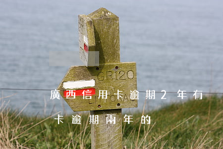 廣西信用卡逾期2年(有沒(méi)有信用卡逾期兩年的)