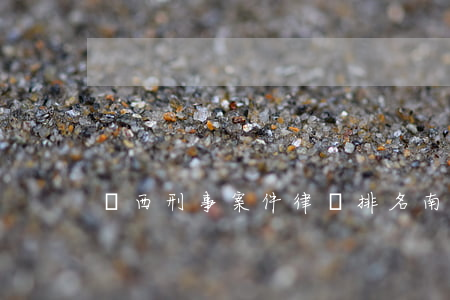 廣西刑事案件律師排名(南寧最好的刑事律師)