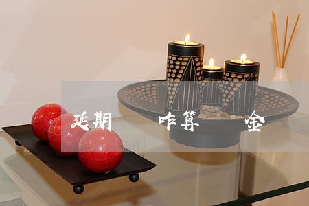 延期辦證咋算違約金